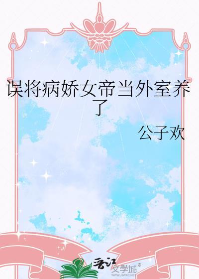 误将病娇女帝当外室养了by公子欢