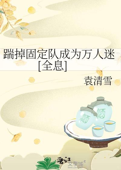 踹掉固定队成为万人迷[全息]