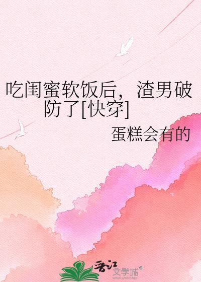 吃闺蜜软饭后，渣男破防了[快穿]