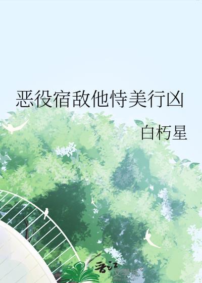 恶役宿敌他恃美行凶